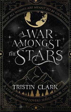 A War Amongst the Stars: A Star-Crossed Lovers Series: Book One (A Dark Sci-Fi Fantasy Romance Novel) by Tristin Clark