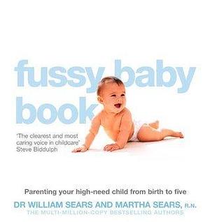 The Fussy Baby Book: Parenting your high-need child from birth to five by William Sears, William Sears, Martha Sears