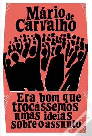 Era Bom Que Trocássemos Umas Ideias Sobre O Assunto by Mário de Carvalho