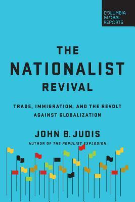 The Nationalist Revival: Trade, Immigration, and the Revolt Against Globalization by John B. Judis