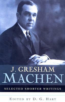 J. Gresham Machen Selected Shorter Writings by J. Gresham Machen