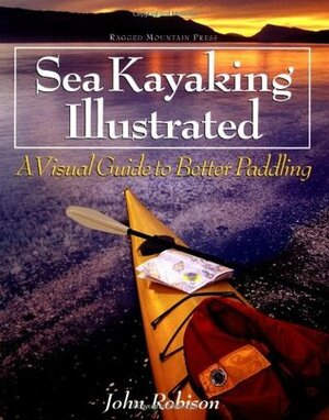 Sea Kayaking Illustrated: A Visual Guide to Better Paddling by John Robison