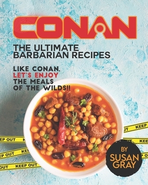 Conan: The Ultimate Barbarian Recipes: Like Conan, let's enjoy the meals of the Wilds!! by Susan Gray