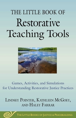 The Little Book of Restorative Teaching Tools: Games, Activities, and Simulations for Understanding Restorative Justice Practices by Kathleen McGoey, Lindsey Pointer, Haley Farrar