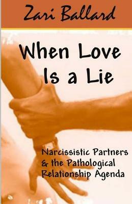 When Love Is a Lie: Narcissistic Partners & the Pathological Relationship Agenda by Zari L. Ballard