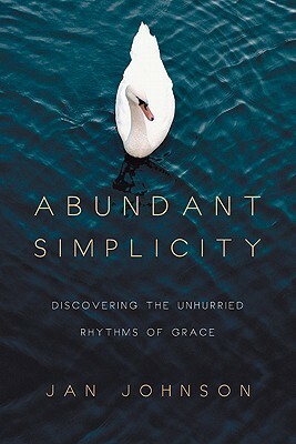Abundant Simplicity: Discovering the Unhurried Rhythms of Grace by Jan Johnson