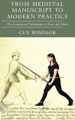 From Medieval Manuscript to Modern Practice: The Longsword Techniques of Fiore Dei Liberi by Guy Windsor, Fiore dei Liberi