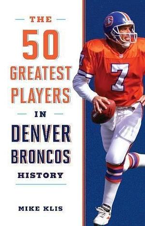 The 50 Greatest Players in Denver Broncos History by Mike Klis