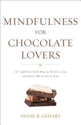 Mindfulness for Chocolate Lovers: A Lighthearted Way to Stress Less and Savor More Each Day by Diane R. Gehart