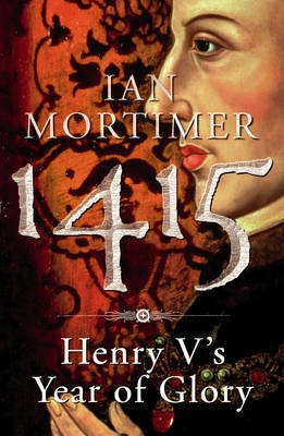 1415: Henry V's Year Of Glory by Ian Mortimer