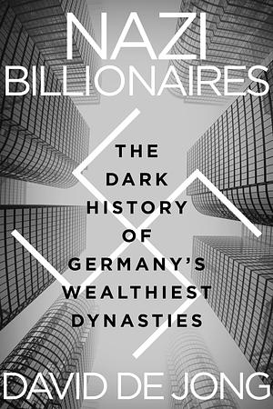 Nazi Billionaires: The Dark History of Germany's Wealthiest Dynasties by David de Jong