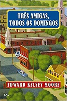 Três Amigas, Todos os Domingos by Edward Kelsey Moore, Ana Deiró