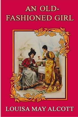 AN OLD-FASHIONED GIRL (illustrated): complete edition with old classic and original illustrations by Louisa May Alcott