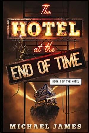 The Hotel at the End of Time: Book 1 of The Hotel by Michael James