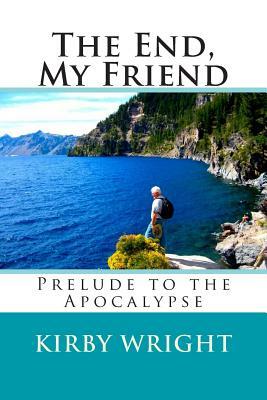 The End, My Friend: Prelude to the Apocalypse by Kirby Wright