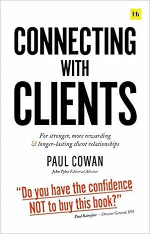 Connecting with Clients: For stronger, more rewarding and longer-lasting client relationships by Paul Cowan