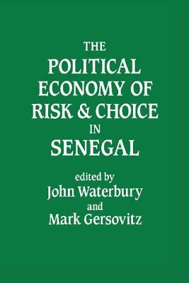 The Political Economy of Risk and Choice in Senegal by John Waterbury