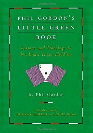 Phil Gordon's Little Green Book: Lessons and Teachings in No Limit Texas Hold'em by Howard Lederer, Annie Duke, Phil Gordon