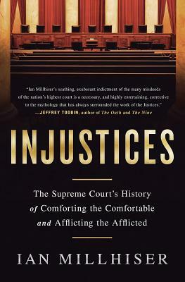 Injustices: The Supreme Court's History of Comforting the Comfortable and Afflicting the Afflicted by Ian Millhiser