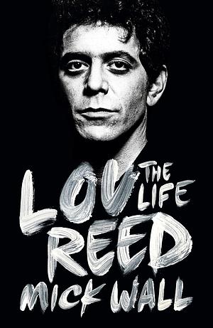 Lou Reed: The Life by Mick Wall