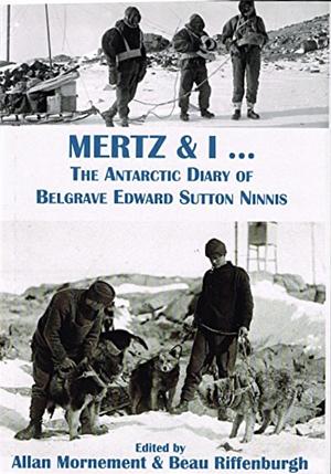 Mertz and I ...: The Antarctic Diary of Belgrave Edward Sutton Ninnis by Beau Riffenburgh, Allan Mornement