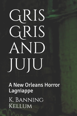 Gris Gris and Juju: A New Orleans Horror Lagniappe by K. Banning Kellum
