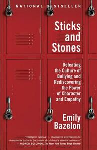 Sticks and Stones: Defeating the Culture of Bullying and Rediscovering the Power of Character and Empathy by Emily Bazelon