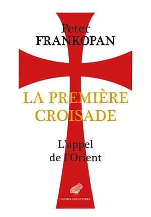 La Premiere Croisade: L'Appel de l'Orient by Peter Frankopan