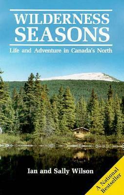 Wilderness Seasons: Life and Adventure in Canada's North by Sally Wilson, Ian Wilson