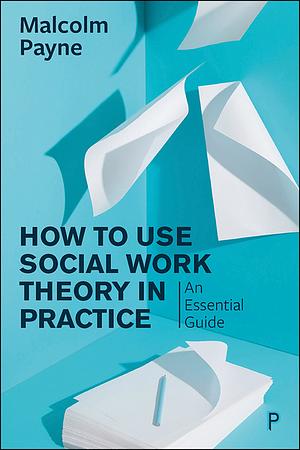 How to Use Social Work Theory in Practice: An Essential Guide by Malcolm Payne