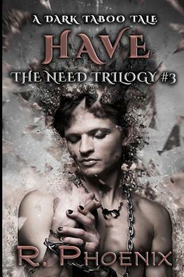 Have: A Dark Taboo Tale: The Need Trilogy #3 by R. Phoenix