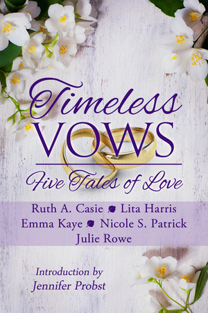 Timeless Vows: Five Tales of Love by Lita Harris, Ruth A. Casie, Julie Rowe, Nicole S. Patrick, Jennifer Probst, Emma Kaye