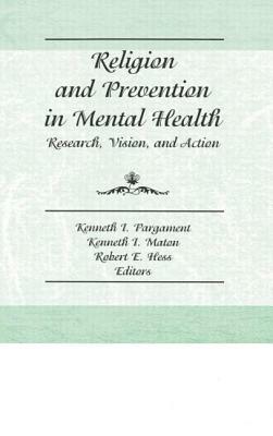 Religion and Prevention in Mental Health: Research, Vision, and Action by Kenneth Pargament, Kenneth I. Maton, Robert E. Hess