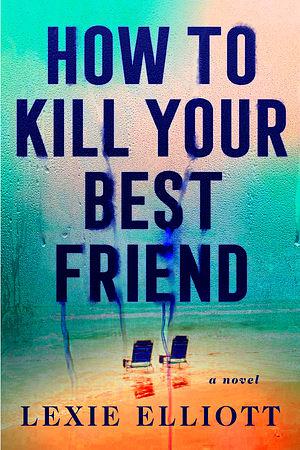 How to Kill Your Best Friend by Lexie Elliott