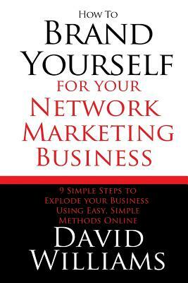 How to Brand Yourself for your Network Marketing Business: 9 Simple Steps to Explode your Business Using Easy, Simple Methods Online by David Williams