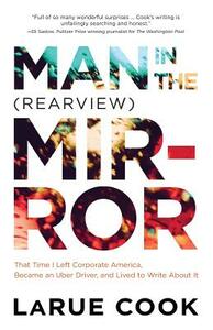 Man in the (Rearview) Mirror: That Time I Left Corporate America, Became an Uber Driver, and Lived to Write About It by Larue Cook