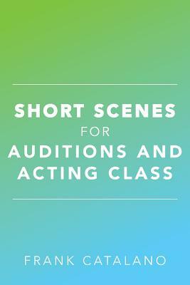 Short Scenes for Auditions and Acting Class by Frank Catalano