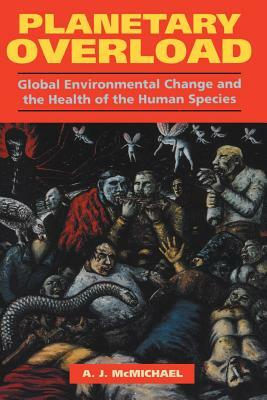 Planetary Overload: Global Environmental Change and the Health of the Human Species by Anthony J. McMichael