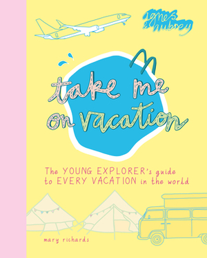 Take Me on Vacation: The Young Explorer's Guide to Every Vacation in the World by Mary Richards
