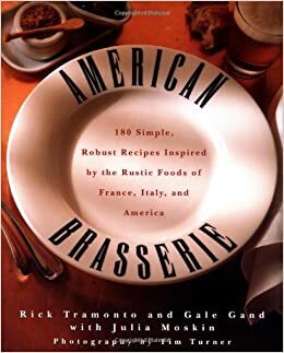 American Brasserie: 180 Simple, Robust Recipes Inspired by the Rustic Foods of France, Italy, and America by Gale Gand
