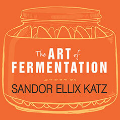 The Art of Fermentation: An In-Depth Exploration of Essential Concepts and Processes from Around the World by Sandor Ellix Katz