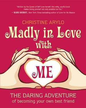 Madly in Love with Me: The Daring Adventure of Becoming Your Own Best Friend by Christine Arylo