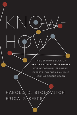 Know-How: The Definitive Book on Skill and Knowledge Transfer for Occasional Trainers, Experts, Coaches, and Anyone Helping Othe by Harold D. Stolovitch, Erica J. Keeps