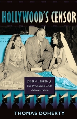 Hollywood's Censor: Joseph I. Breen and the Production Code Administration by Thomas Doherty