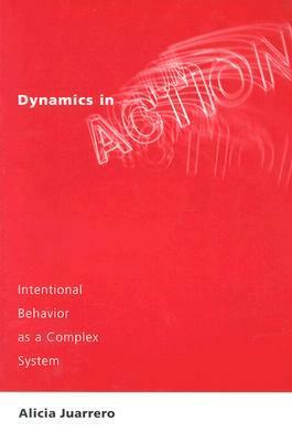 Dynamics in Action: Intentional Behavior as a Complex System by Alicia Juarrero