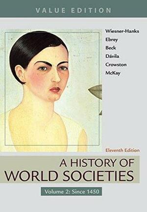 A History of World Societies, Value Edition, Volume 2 by Patricia Buckley Ebrey, Herry Davila, Merry E. Wiesner-Hanks, Clare Haru Crowston, Roger Beck, John P. McKay