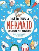 How to Draw a Mermaid and Other Cute Creatures with Simple Shapes in 5 Steps by Lulu Mayo