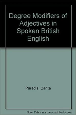Degree Modifiers Of Adjectives In Spoken British English by Carita Paradis