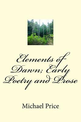 Elements of Dawn; Early Poetry and Prose by Michael Price
