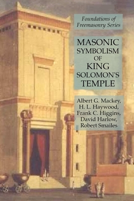 Masonic Symbolism of King Solomon's Temple: Foundations of Freemasonry Series by H. L. Haywood, Albert G. Mackey, Frank C. Higgins